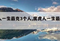 属兔人一生最克3个人,属虎人一生最克3个人