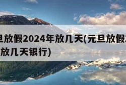 元旦放假2024年放几天(元旦放假2024年放几天银行)