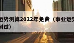 事业运势测算2022年免费（事业运势占卜免费测试）