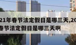 2021年春节法定假日是哪三天,2021年春节法定假日是哪三天啊