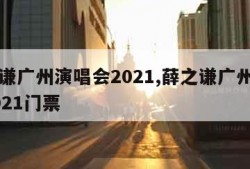 薛之谦广州演唱会2021,薛之谦广州演唱会2021门票