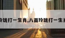 八面玲珑打一生肖,八面玲珑打一生肖代表