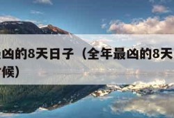 全年最凶的8天日子（全年最凶的8天日子是什么时候）