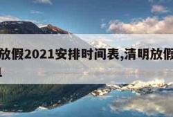 清明放假2021安排时间表,清明放假日期2021