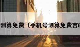 手机号测算免费（手机号测算免费吉凶查询）