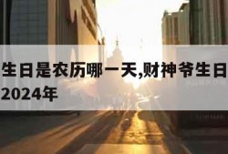 财神爷生日是农历哪一天,财神爷生日是农历哪一天2024年