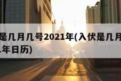 入伏是几月几号2021年(入伏是几月几号2021年日历)