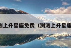 测上升星座免费（测测上升星座）