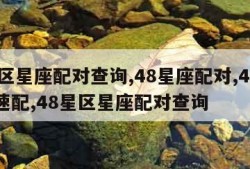 48区星座配对查询,48星座配对,48星区速配,48星区星座配对查询