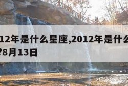 2012年是什么星座,2012年是什么星座?8月13日
