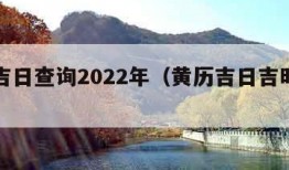 黄历吉日查询2022年（黄历吉日吉时查询）