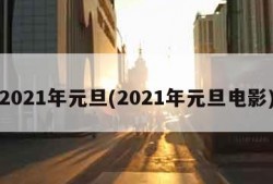 2021年元旦(2021年元旦电影)