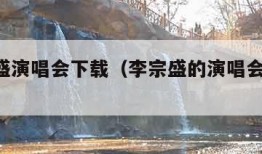 李宗盛演唱会下载（李宗盛的演唱会2018）