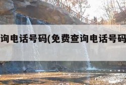 免费查询电话号码(免费查询电话号码的主人信息)