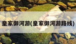 皇家御河游(皇家御河游路线)