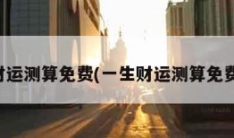 一生财运测算免费(一生财运测算免费软件)