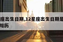 12星座出生日期,12星座出生日期是阴历还是阳历