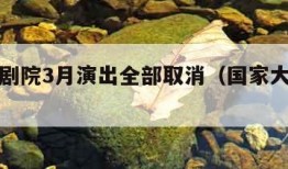 国家大剧院3月演出全部取消（国家大剧院闭馆）