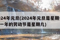 2024年元旦(2024年元旦是星期一,这一年的劳动节是星期几)