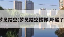 梦见踏空(梦见踏空楼梯,吓醒了)