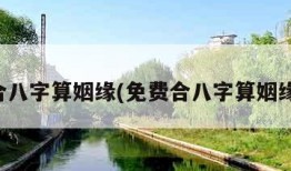 免费合八字算姻缘(免费合八字算姻缘最准)