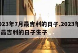 2023年7月最吉利的日子,2023年7月最吉利的日子生子