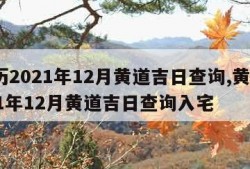 黄历2021年12月黄道吉日查询,黄历2021年12月黄道吉日查询入宅