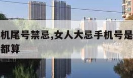 女人手机尾号禁忌,女人大忌手机号是尾数还是中间都算