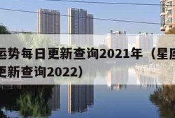 星座运势每日更新查询2021年（星座运势每日更新查询2022）