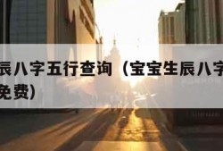 宝宝生辰八字五行查询（宝宝生辰八字五行查询取名免费）