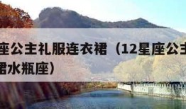 12星座公主礼服连衣裙（12星座公主礼服连衣裙水瓶座）