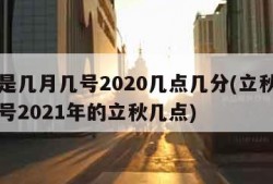 立秋是几月几号2020几点几分(立秋是几月几号2021年的立秋几点)