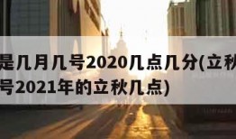 立秋是几月几号2020几点几分(立秋是几月几号2021年的立秋几点)