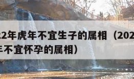 2022年虎年不宜生子的属相（2022年虎年不宜怀孕的属相）