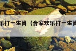 合家欢乐打一生肖（合家欢乐打一生肖正确答案）
