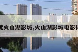 东莞火山湖影城,火山湖影城电影排期