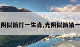 光阴似箭打一生肖,光阴似箭猜一肖