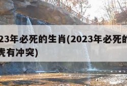2023年必死的生肖(2023年必死的生肖虎有冲突)