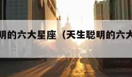 天生聪明的六大星座（天生聪明的六大星座是什么）