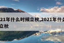 2021年什么时候立秋,2021年什么吋候立秋