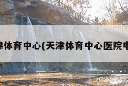 天津体育中心(天津体育中心医院电话)
