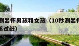 10秒测出怀男孩和女孩（10秒测出怀男孩和女孩试纸）