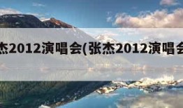 张杰2012演唱会(张杰2012演唱会时间)