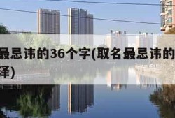 取名最忌讳的36个字(取名最忌讳的36个字君泽)
