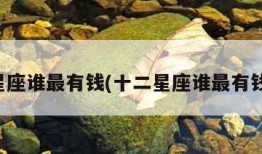 十二星座谁最有钱(十二星座谁最有钱男生)