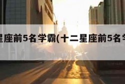 十二星座前5名学霸(十二星座前5名学霸视频)