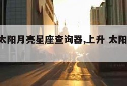 上升太阳月亮星座查询器,上升 太阳 月亮查询