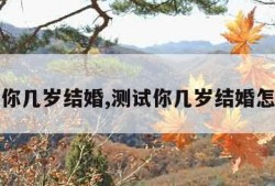 测试你几岁结婚,测试你几岁结婚怎么测