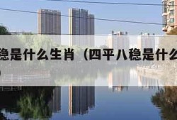 四平八稳是什么生肖（四平八稳是什么生肖最佳答案）
