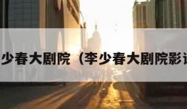 李少春大剧院（李少春大剧院影讯）